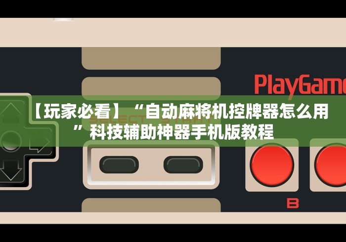 【玩家必看】“自动麻将机控牌器怎么用”科技辅助神器手机版教程