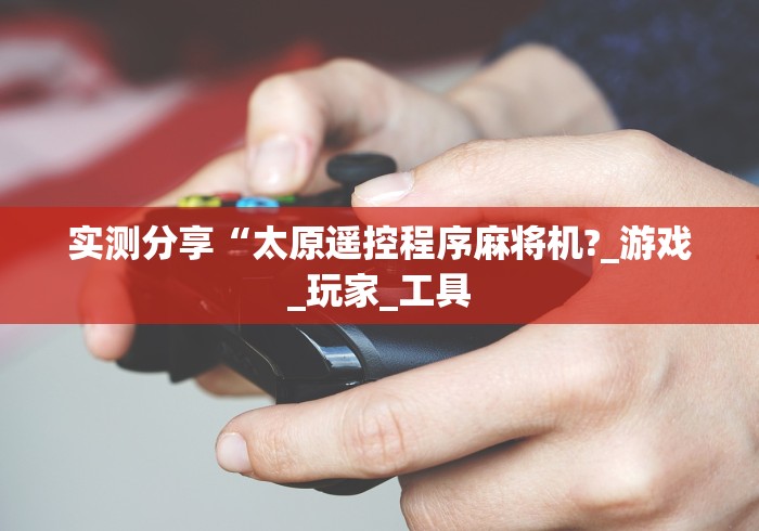 实测分享“太原遥控程序麻将机?_游戏_玩家_工具