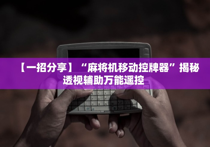 【一招分享】“麻将机移动控牌器”揭秘透视辅助万能遥控 