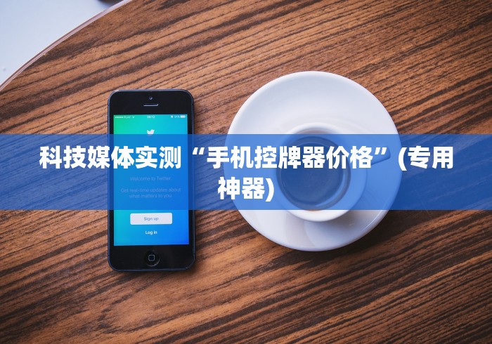 科技媒体实测“手机控牌器价格”(专用神器)