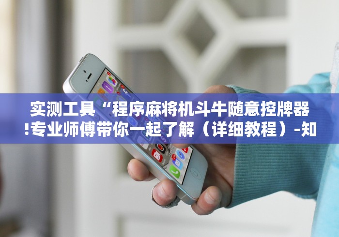 实测工具“程序麻将机斗牛随意控牌器!专业师傅带你一起了解（详细教程）-知乎