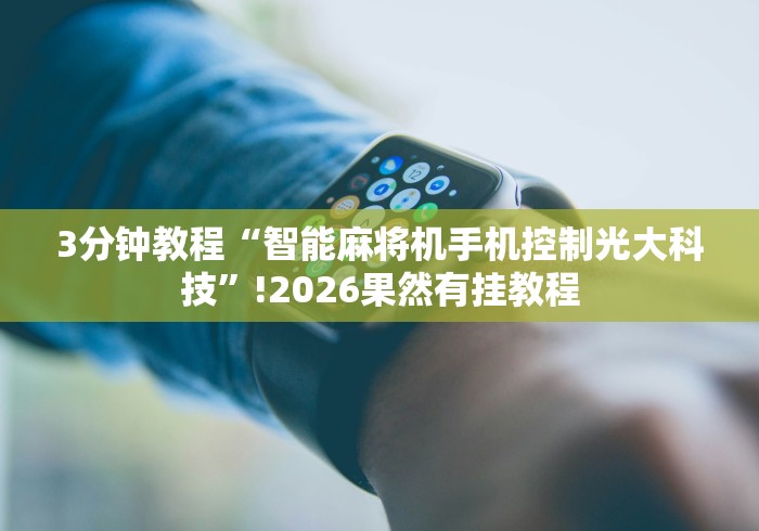 3分钟教程“智能麻将机手机控制光大科技”!2026果然有挂教程