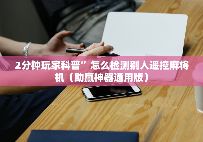 2分钟玩家科普”怎么检测别人遥控麻将机（助赢神器通用版）