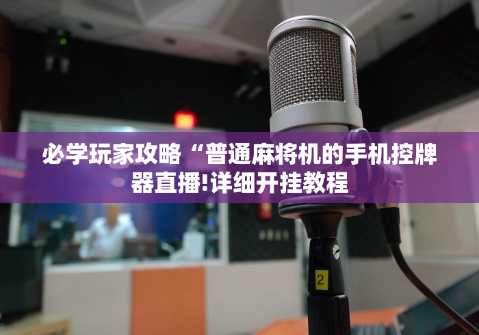 必学玩家攻略“普通麻将机的手机控牌器直播!详细开挂教程