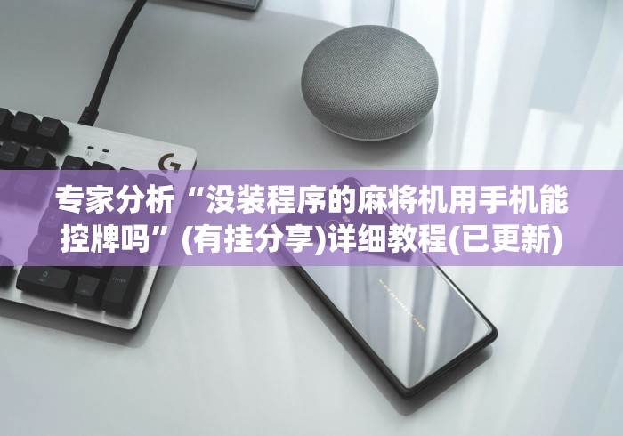 专家分析“没装程序的麻将机用手机能控牌吗”(有挂分享)详细教程(已更新)