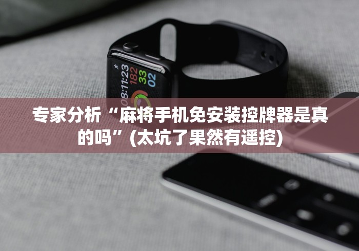 专家分析“麻将手机免安装控牌器是真的吗”(太坑了果然有遥控)