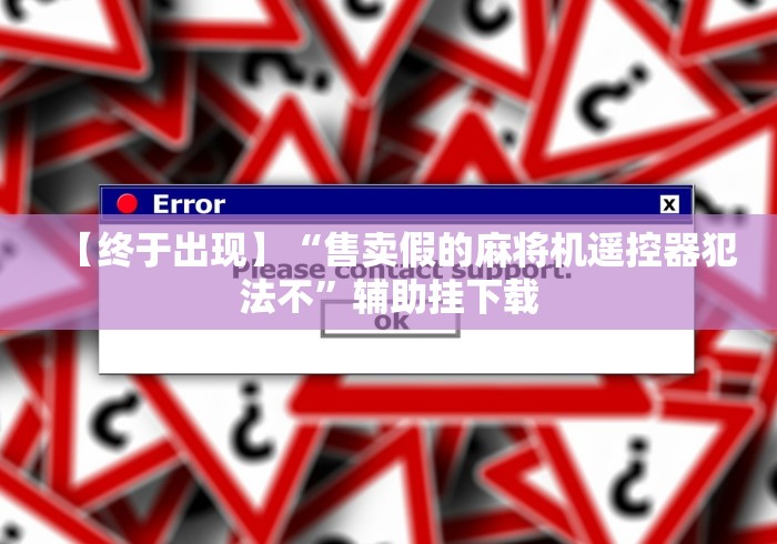 【终于出现】“售卖假的麻将机遥控器犯法不”辅助挂下载