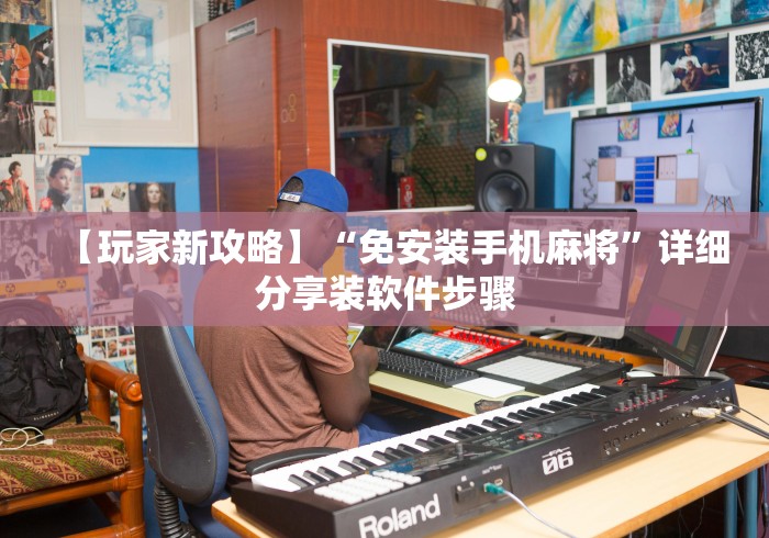 【玩家新攻略】“免安装手机麻将”详细分享装软件步骤