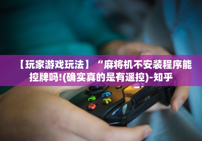 【玩家游戏玩法】“麻将机不安装程序能控牌吗!(确实真的是有遥控)-知乎