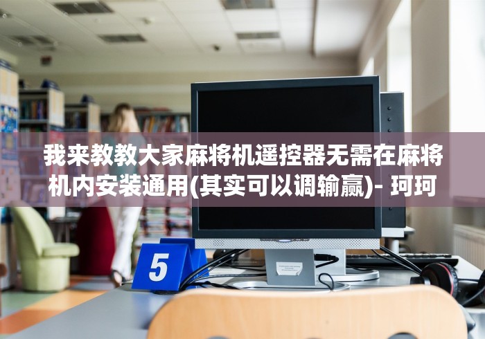 我来教教大家麻将机遥控器无需在麻将机内安装通用(其实可以调输赢)- 珂珂