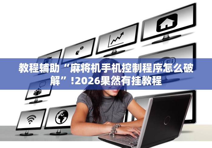 教程辅助“麻将机手机控制程序怎么破解”!2026果然有挂教程