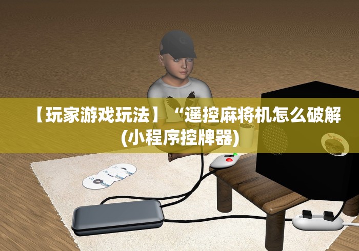 【玩家游戏玩法】“遥控麻将机怎么破解(小程序控牌器)