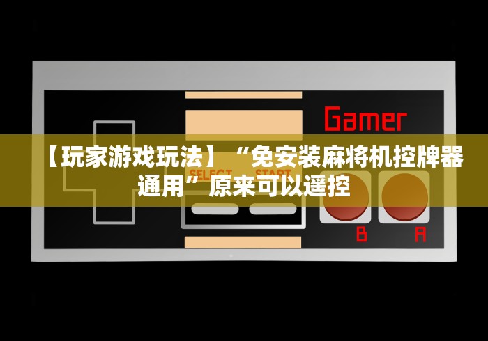 【玩家游戏玩法】“免安装麻将机控牌器通用”原来可以遥控