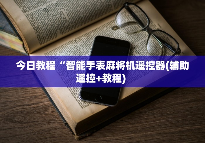 今日教程“智能手表麻将机遥控器(辅助遥控+教程) 