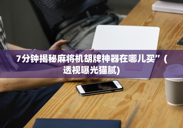 7分钟揭秘麻将机胡牌神器在哪儿买”(透视曝光猫腻) 7分钟揭秘麻将机胡牌神器在哪儿买”(透视曝光猫腻)