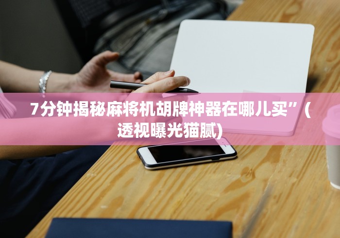 7分钟揭秘麻将机胡牌神器在哪儿买”(透视曝光猫腻) 7分钟揭秘麻将机胡牌神器在哪儿买”(透视曝光猫腻)