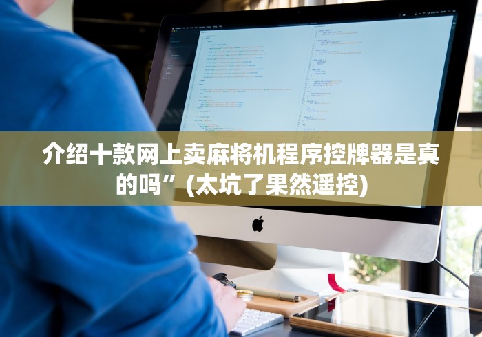介绍十款网上卖麻将机程序控牌器是真的吗”(太坑了果然遥控)