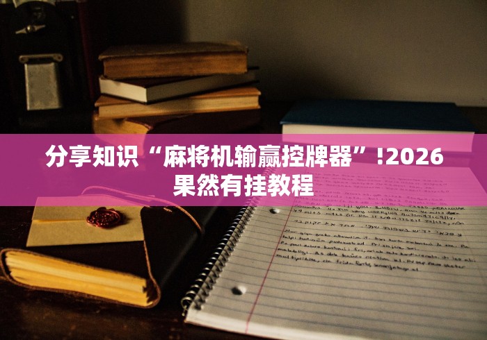 分享知识“麻将机输赢控牌器”!2026果然有挂教程