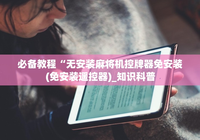 必备教程“无安装麻将机控牌器免安装(免安装遥控器)_知识科普 必备教程“无安装麻将机控牌器免安装(免安装遥控器)_知识科普