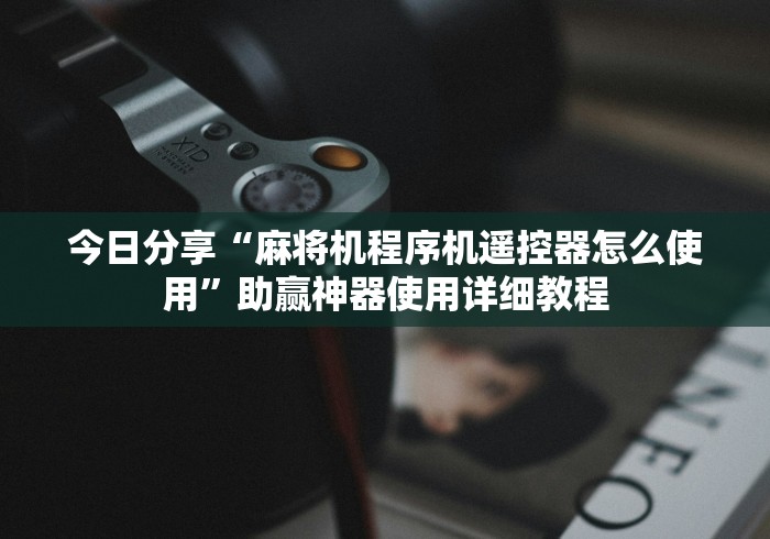 今日分享“麻将机程序机遥控器怎么使用”助赢神器使用详细教程