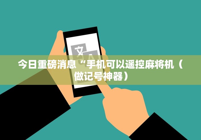 今日重磅消息“手机可以遥控麻将机（做记号神器）