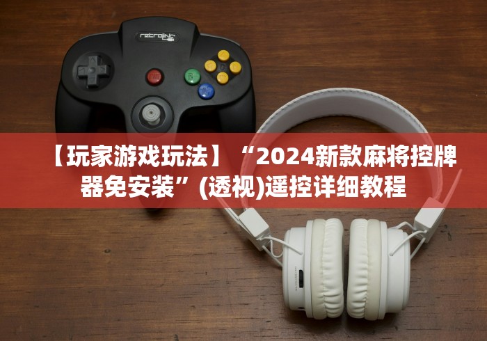 【玩家游戏玩法】“2024新款麻将控牌器免安装”(透视)遥控详细教程 【玩家游戏玩法】“2024新款麻将控牌器免安装”(透视)遥控详细教程