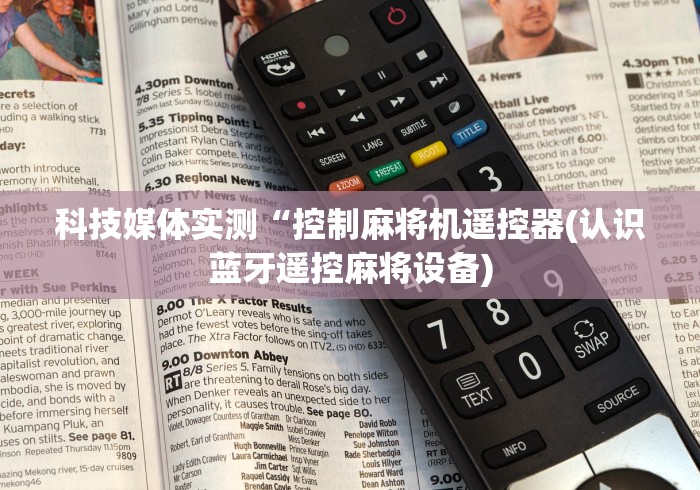 科技媒体实测“控制麻将机遥控器(认识蓝牙遥控麻将设备)