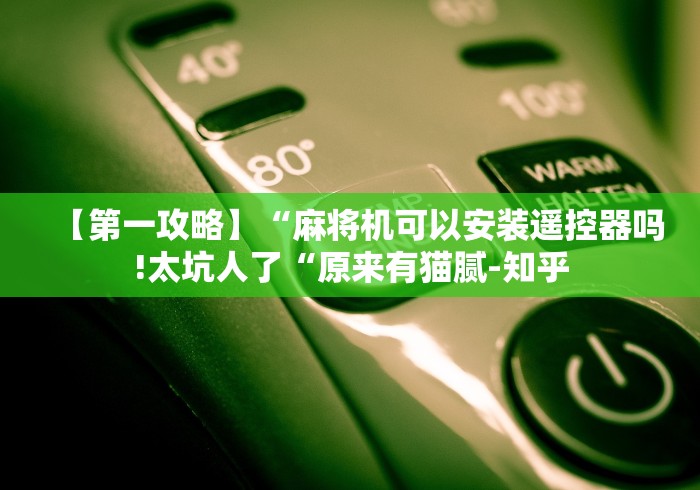 【第一攻略】“麻将机可以安装遥控器吗!太坑人了“原来有猫腻-知乎 【第一攻略】“麻将机可以安装遥控器吗!太坑人了“原来有猫腻-知乎