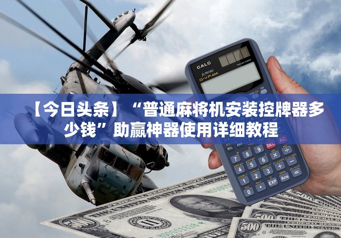 【今日头条】“普通麻将机安装控牌器多少钱”助赢神器使用详细教程
