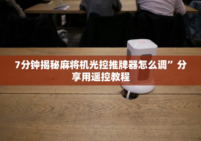 7分钟揭秘麻将机光控推牌器怎么调”分享用遥控教程 7分钟揭秘麻将机光控推牌器怎么调”分享用遥控教程