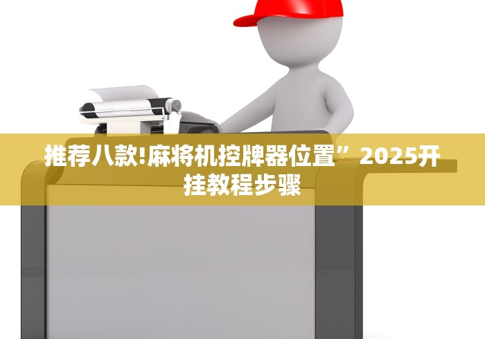 推荐八款!麻将机控牌器位置”2025开挂教程步骤 推荐八款!麻将机控牌器位置”2025开挂教程步骤