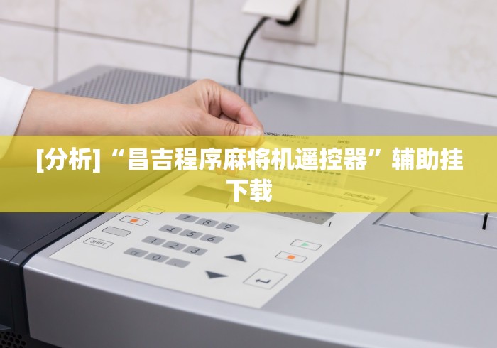 [分析]“昌吉程序麻将机遥控器”辅助挂下载