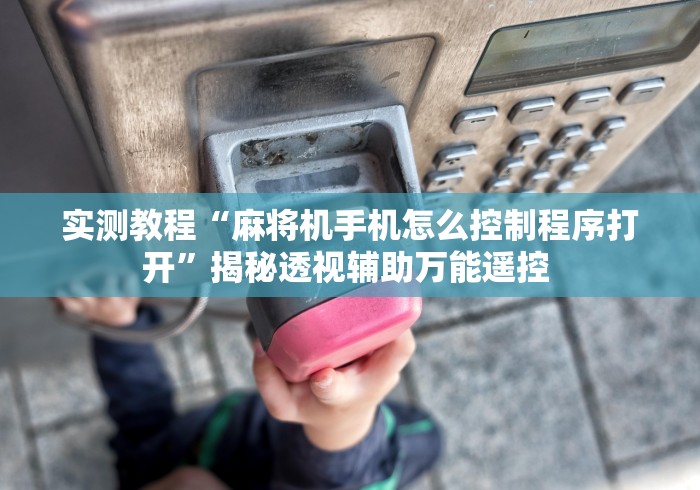 实测教程“麻将机手机怎么控制程序打开”揭秘透视辅助万能遥控 实测教程“麻将机手机怎么控制程序打开”揭秘透视辅助万能遥控
