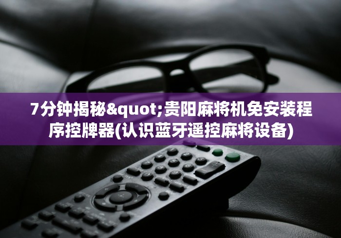 7分钟揭秘"贵阳麻将机免安装程序控牌器(认识蓝牙遥控麻将设备)