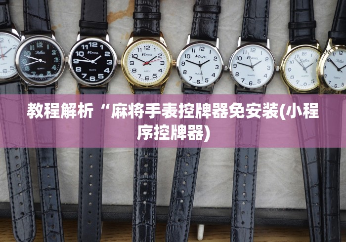 教程解析“麻将手表控牌器免安装(小程序控牌器) 教程解析“麻将手表控牌器免安装(小程序控牌器)