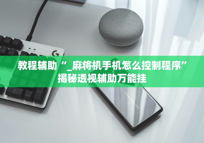 教程辅助“_麻将机手机怎么控制程序”揭秘透视辅助万能挂