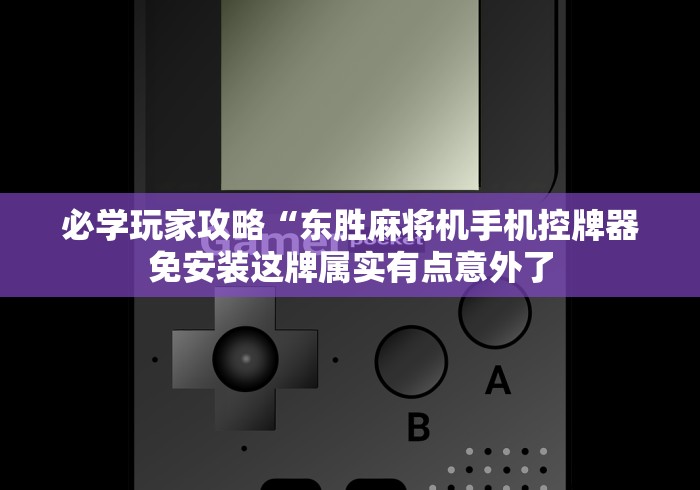 必学玩家攻略“东胜麻将机手机控牌器免安装这牌属实有点意外了
