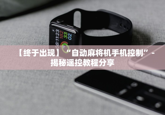 【终于出现】“自动麻将机手机控制”-揭秘遥控教程分享