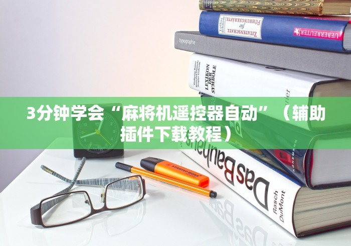 3分钟学会“麻将机遥控器自动”(辅助插件下载教程) 3分钟学会“麻将机遥控器自动”(辅助插件下载教程)