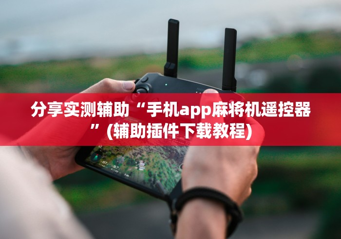 分享实测辅助“手机app麻将机遥控器”(辅助插件下载教程)