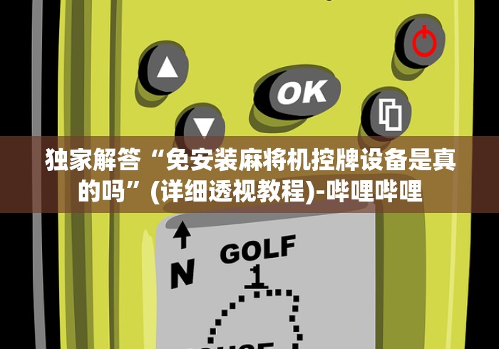 独家解答“免安装麻将机控牌设备是真的吗”(详细透视教程)-哔哩哔哩 独家解答“免安装麻将机控牌设备是真的吗”(详细透视教程)-哔哩哔哩