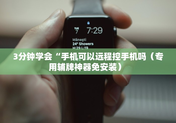 3分钟学会“手机可以远程控手机吗（专用辅牌神器免安装） 