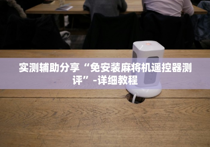 实测辅助分享“免安装麻将机遥控器测评”-详细教程 实测辅助分享“免安装麻将机遥控器测评”-详细教程