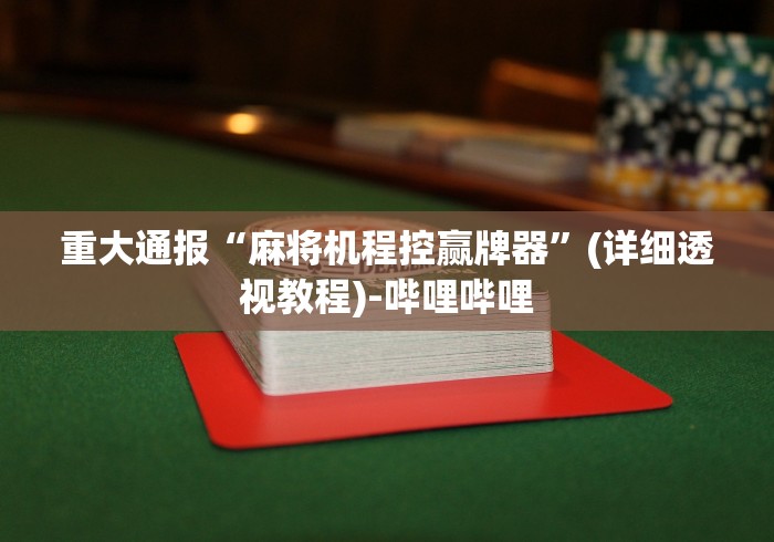 重大通报“麻将机程控赢牌器”(详细透视教程)-哔哩哔哩 重大通报“麻将机程控赢牌器”(详细透视教程)-哔哩哔哩