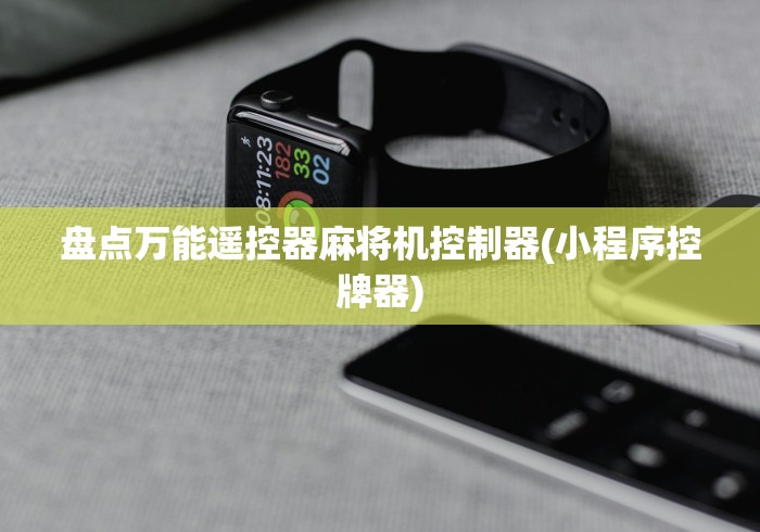 盘点万能遥控器麻将机控制器(小程序控牌器) 盘点万能遥控器麻将机控制器(小程序控牌器)