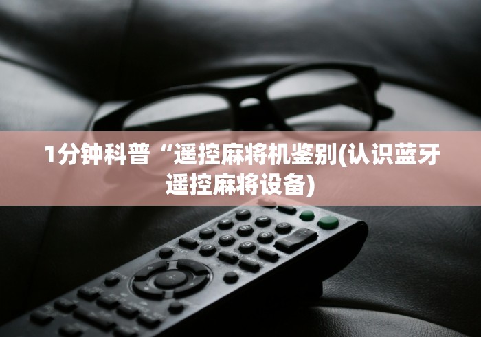 1分钟科普“遥控麻将机鉴别(认识蓝牙遥控麻将设备)