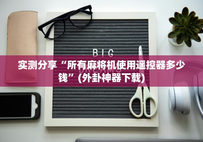 实测分享“所有麻将机使用遥控器多少钱”(外卦神器下载) 实测分享“所有麻将机使用遥控器多少钱”(外卦神器下载)