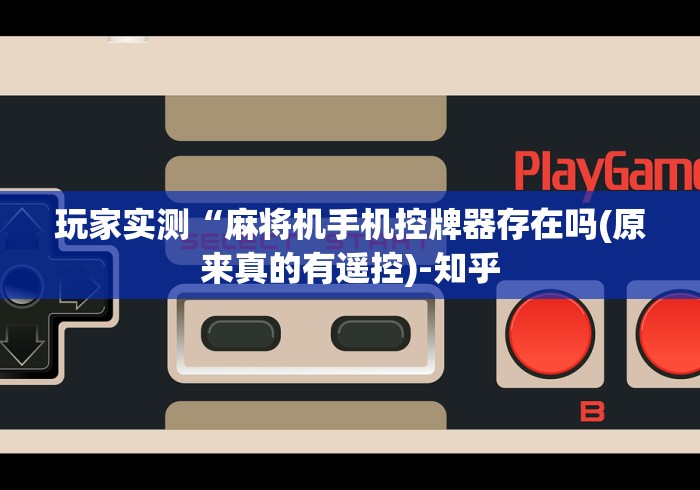 玩家实测“麻将机手机控牌器存在吗(原来真的有遥控)-知乎 玩家实测“麻将机手机控牌器存在吗(原来真的有遥控)-知乎