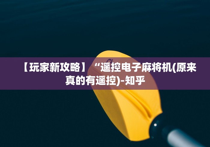 【玩家新攻略】“遥控电子麻将机(原来真的有遥控)-知乎 【玩家新攻略】“遥控电子麻将机(原来真的有遥控)-知乎