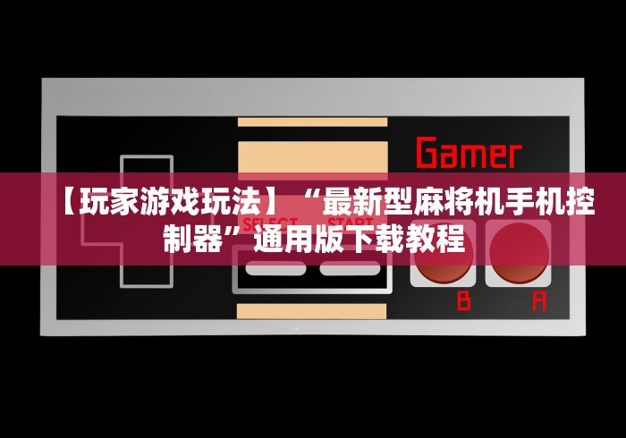 【玩家游戏玩法】“最新型麻将机手机控制器”通用版下载教程 【玩家游戏玩法】“最新型麻将机手机控制器”通用版下载教程